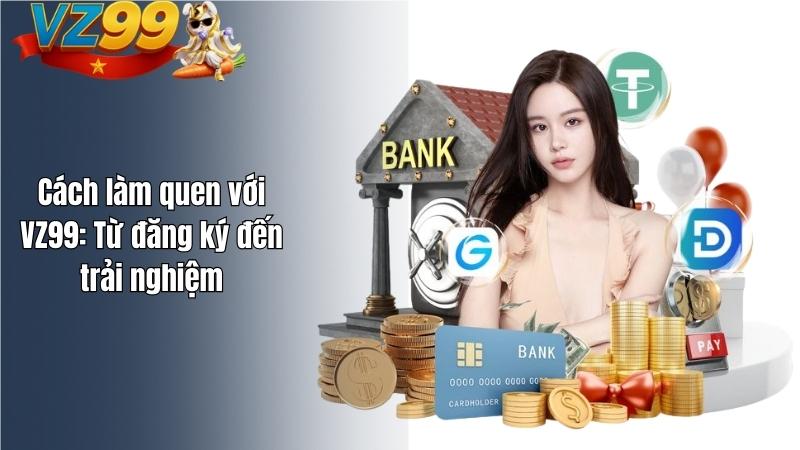 Cách làm quen với VZ99: Từ đăng ký đến trải nghiệm