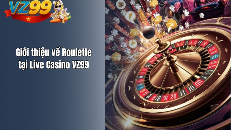 Giới thiệu về Roulette tại Live Casino VZ99