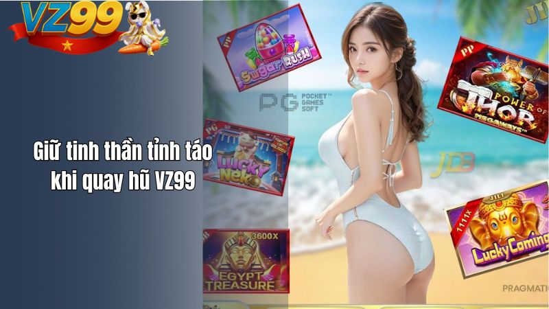 Giữ tinh thần tỉnh táo khi quay hũ VZ99
