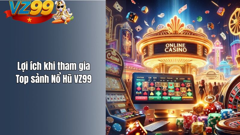 Lợi ích khi tham gia Top sảnh Nổ Hũ VZ99
