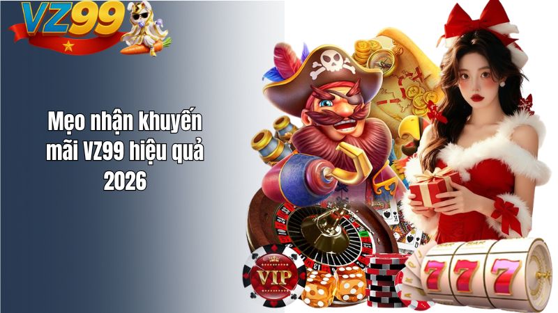 Mẹo nhận khuyến mãi VZ99 hiệu quả 2026